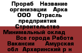 Прораб › Название организации ­ Арка, ООО › Отрасль предприятия ­ Строительство › Минимальный оклад ­ 60 000 - Все города Работа » Вакансии   . Амурская обл.,Архаринский р-н